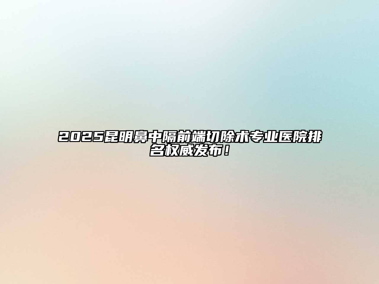 2025昆明鼻中隔前端切除术专业医院排名权威发布！
