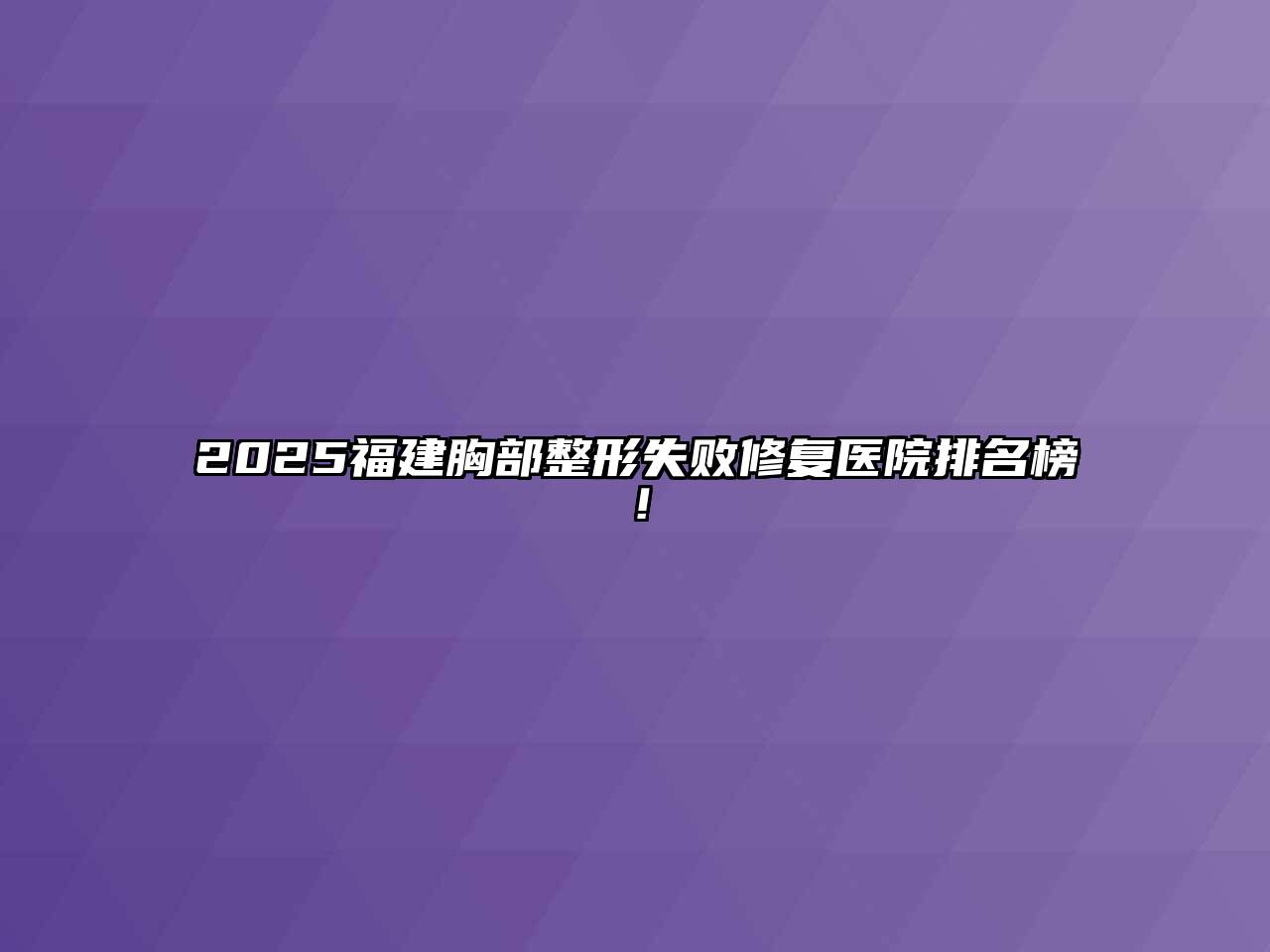 2025福建胸部整形失败修复医院排名榜！