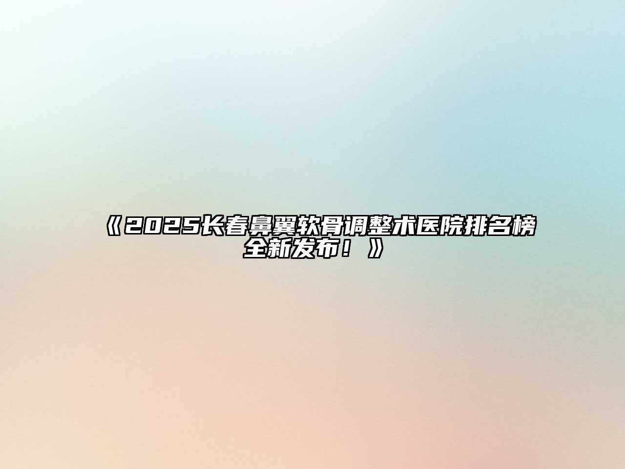 《2025长春鼻翼软骨调整术医院排名榜全新发布！》