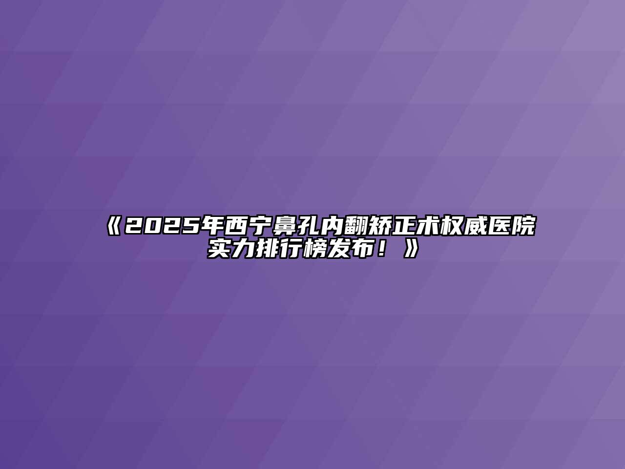 《2025年西宁鼻孔内翻矫正术权威医院实力排行榜发布！》