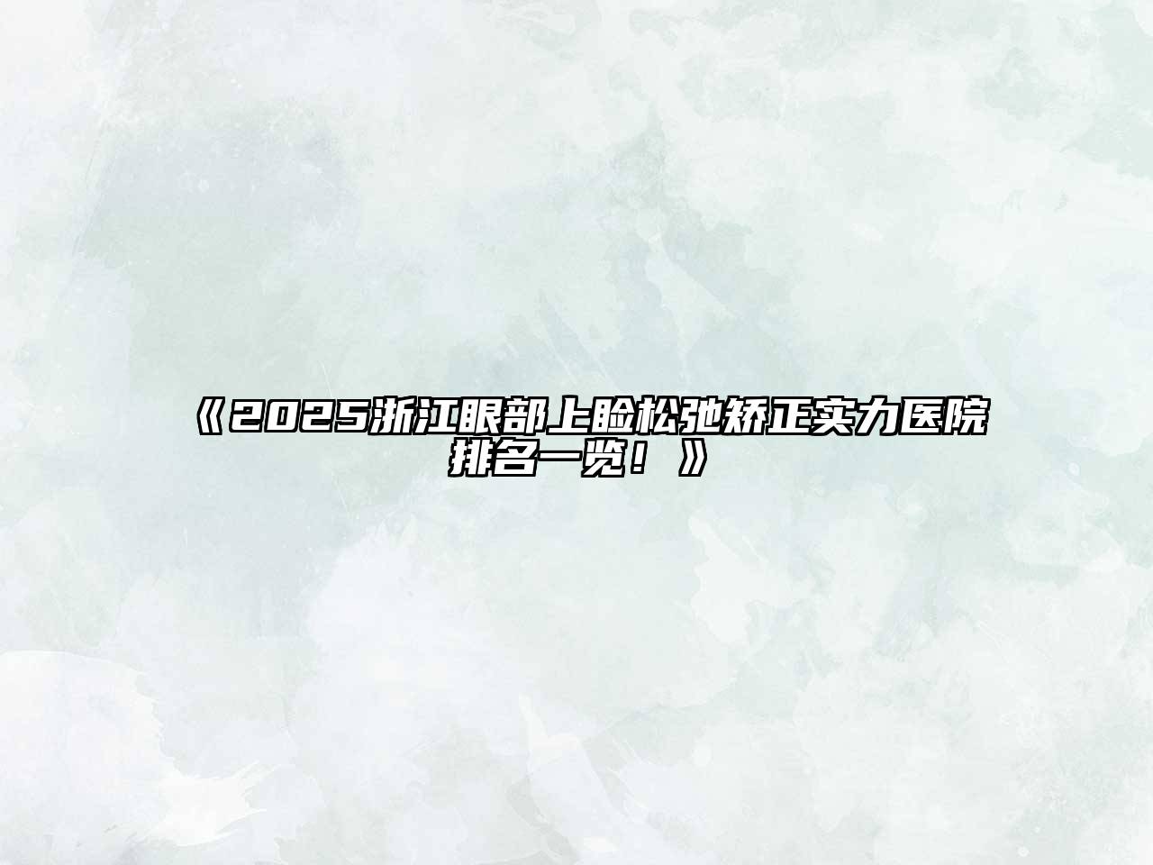 《2025浙江眼部上睑松弛矫正实力医院排名一览！》