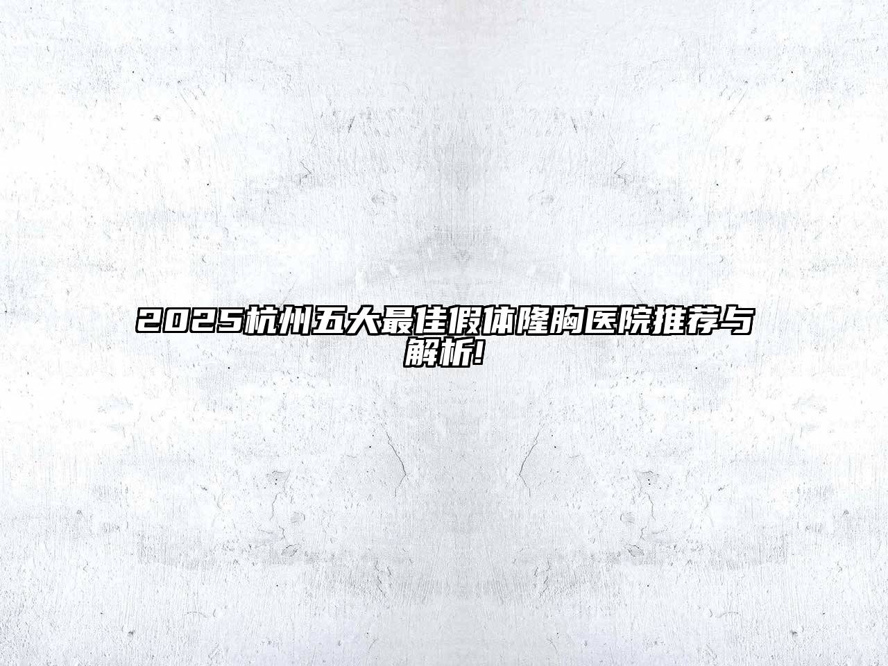2025杭州五大最佳假体隆胸医院推荐与解析!