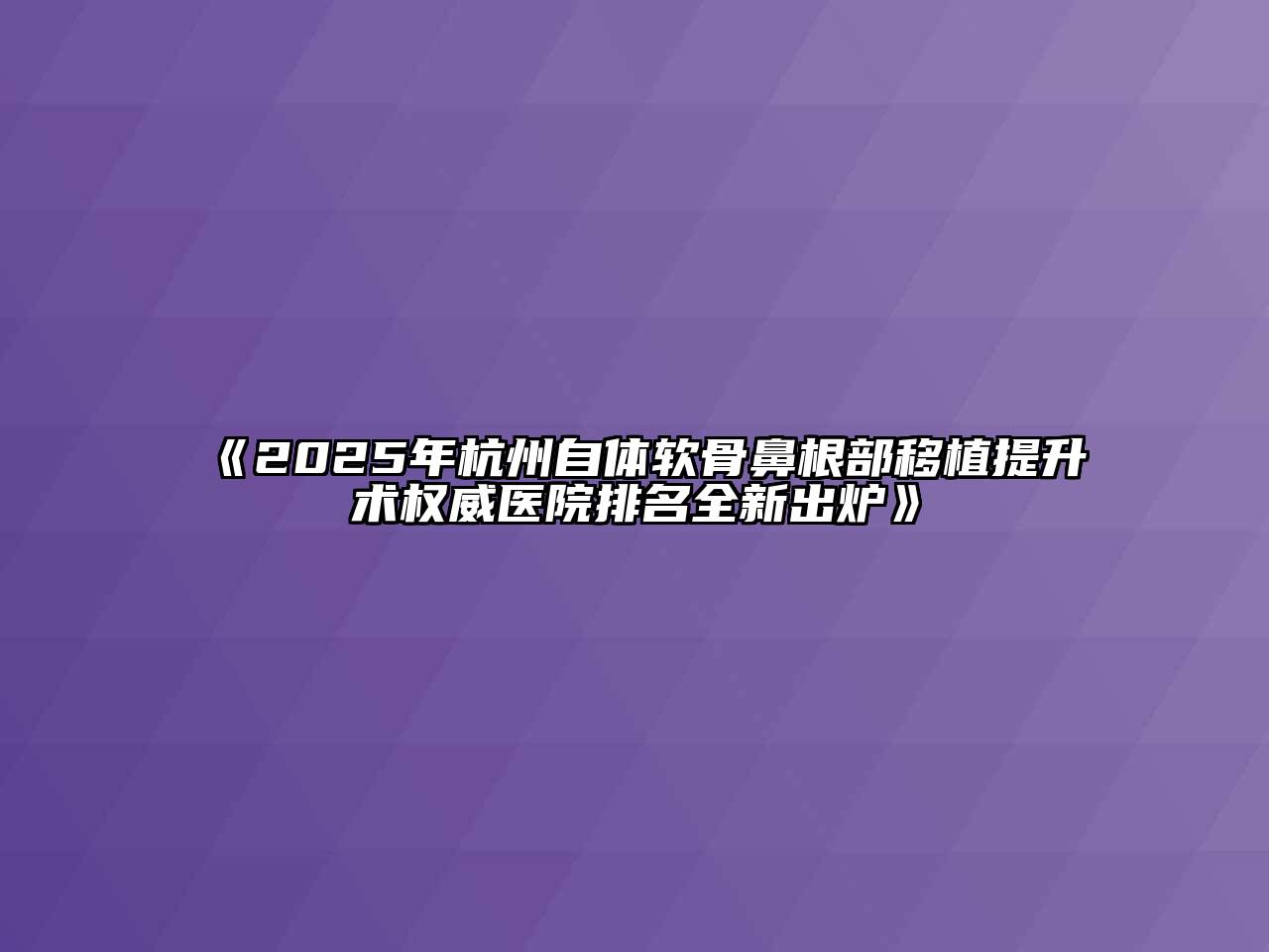 《2025年杭州自体软骨鼻根部移植提升术权威医院排名全新出炉》