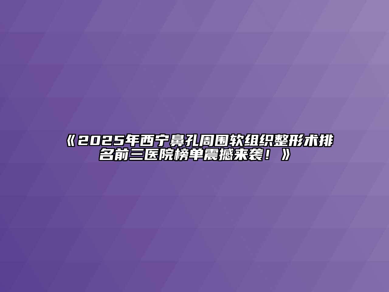 《2025年西宁鼻孔周围软组织整形术排名前三医院榜单震撼来袭！》