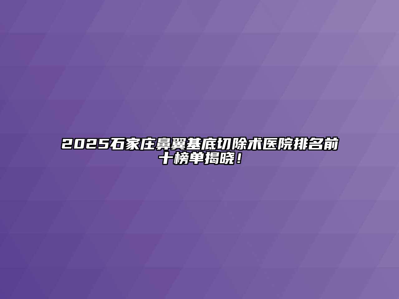 2025石家庄鼻翼基底切除术医院排名前十榜单揭晓！
