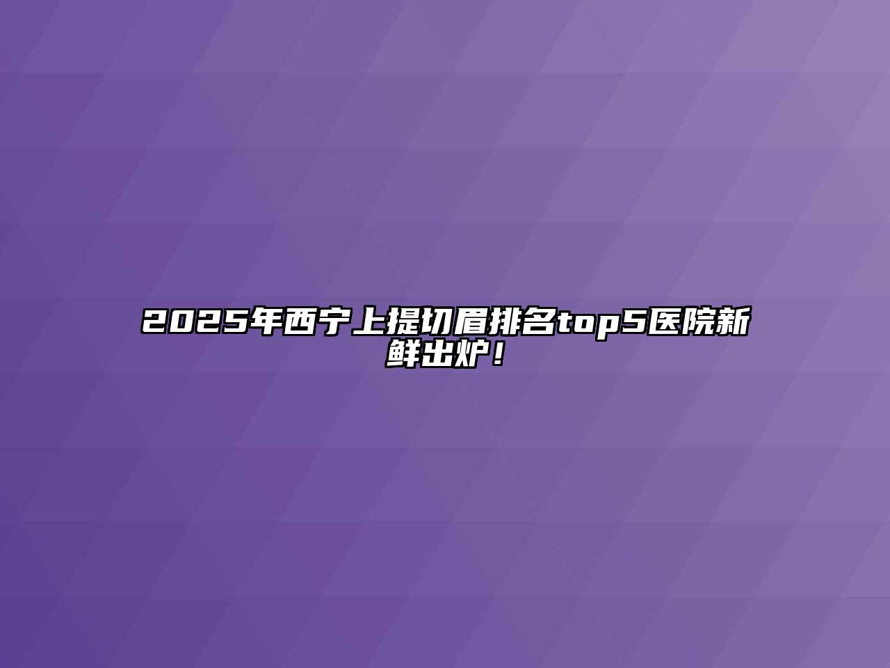 2025年西宁上提切眉排名top5医院新鲜出炉！