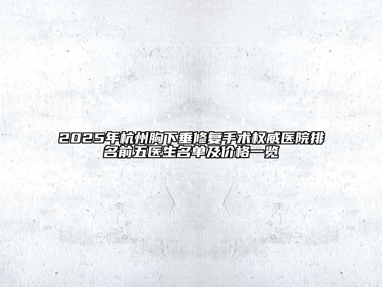2025年杭州胸下垂修复手术权威医院排名前五医生名单及价格一览