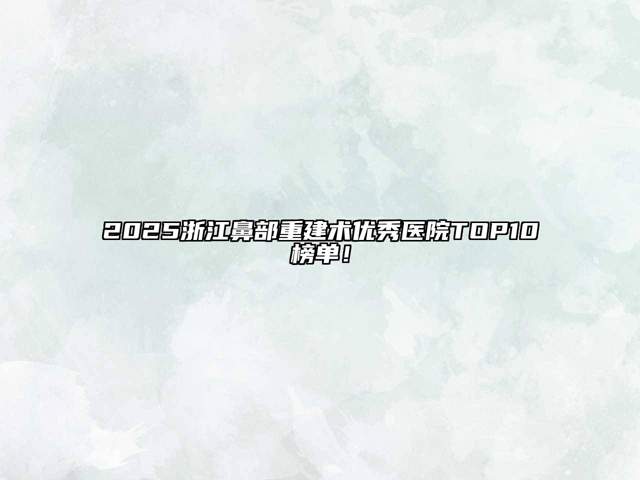 2025浙江鼻部重建术优秀医院TOP10榜单！