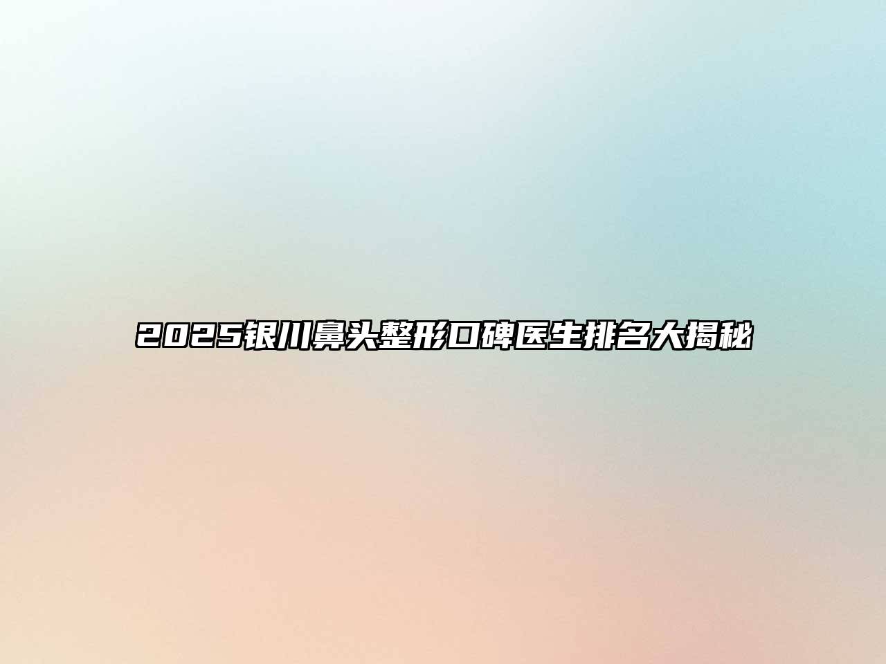 2025银川鼻头整形口碑医生排名大揭秘
