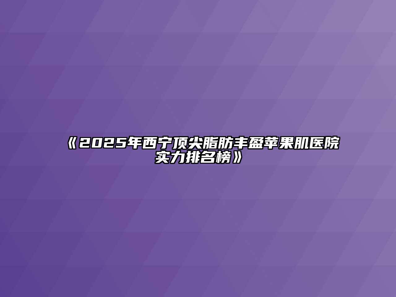 《2025年西宁顶尖脂肪丰盈苹果肌医院实力排名榜》