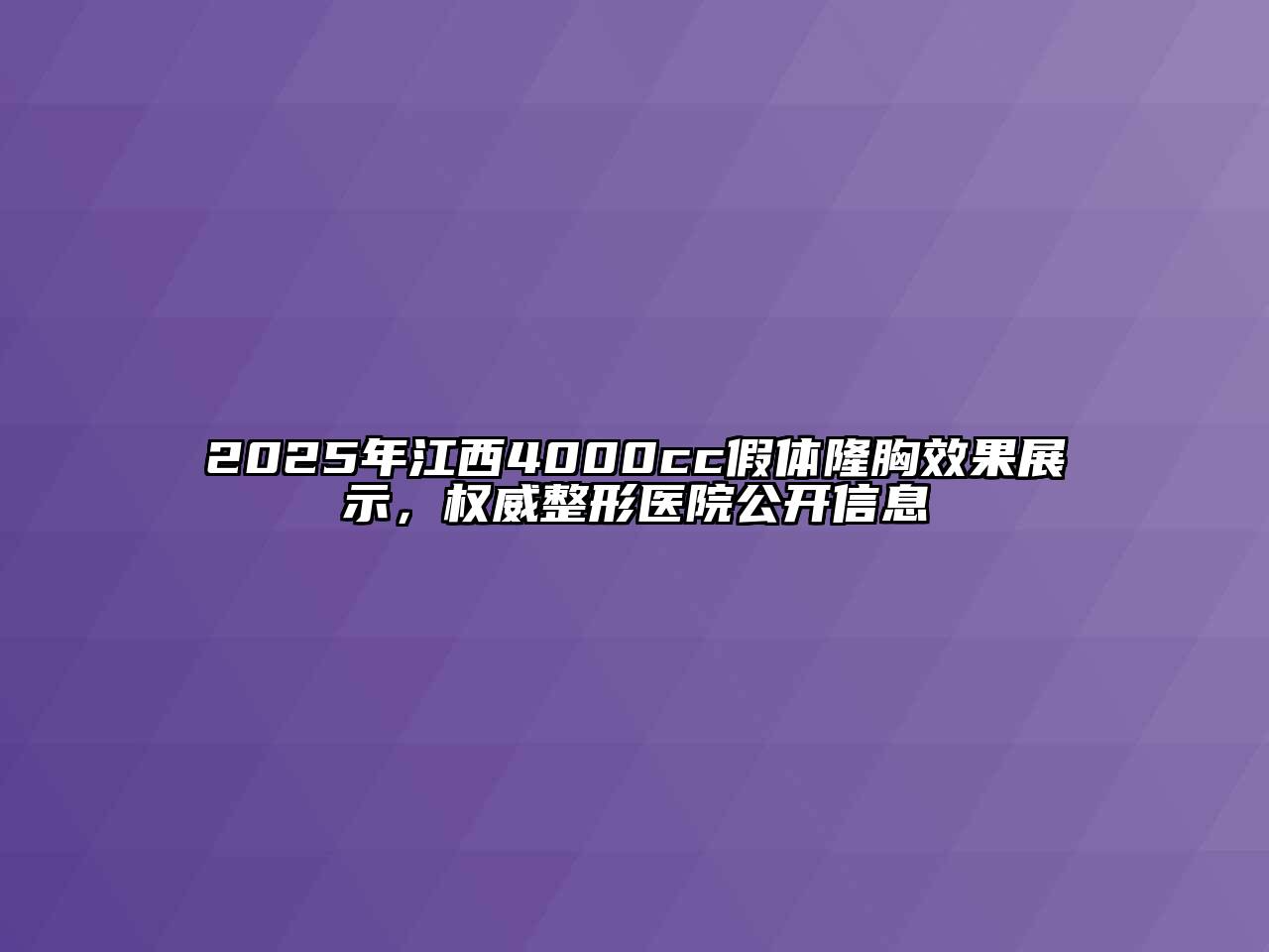 2025年江西4000cc假体隆胸效果展示，权威整形医院公开信息