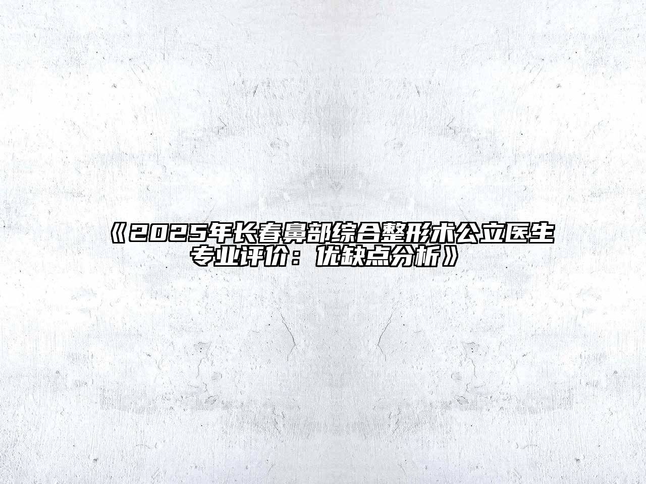 《2025年长春鼻部综合整形术公立医生专业评价：优缺点分析》