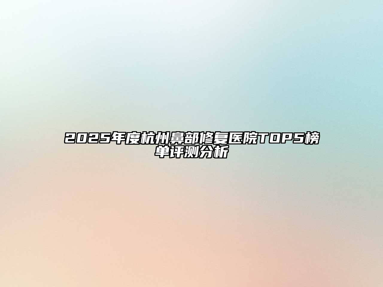 2025年度杭州鼻部修复医院TOP5榜单评测分析