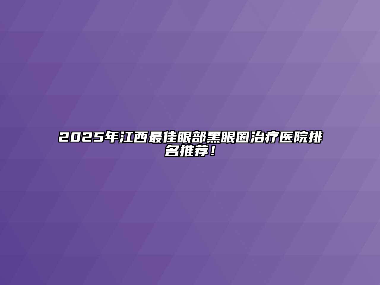 2025年江西最佳眼部黑眼圈治疗医院排名推荐！