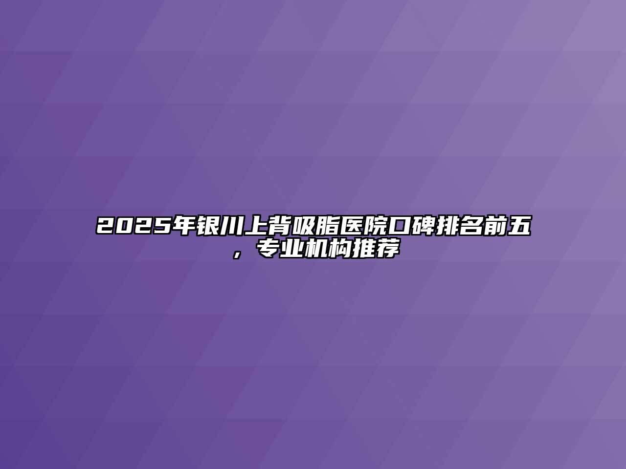 2025年银川上背吸脂医院口碑排名前五，专业机构推荐