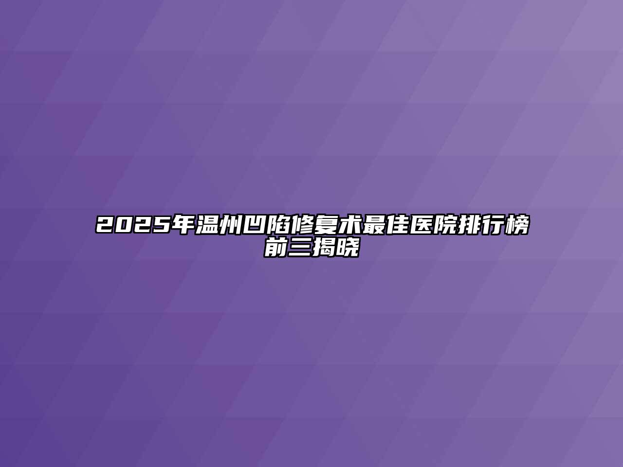 2025年温州凹陷修复术最佳医院排行榜前三揭晓
