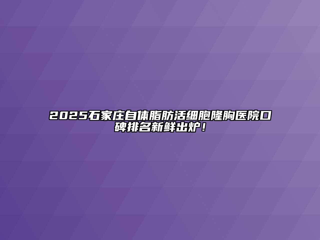 2025石家庄自体脂肪活细胞隆胸医院口碑排名新鲜出炉！