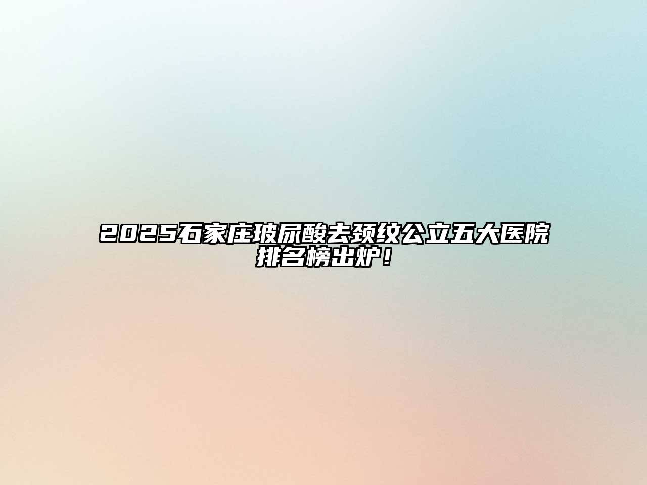 2025石家庄玻尿酸去颈纹公立五大医院排名榜出炉！