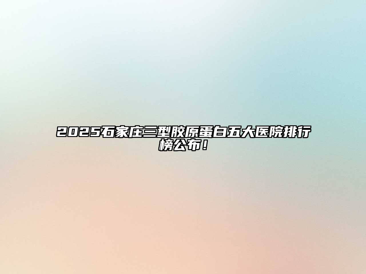 2025石家庄三型胶原蛋白五大医院排行榜公布！