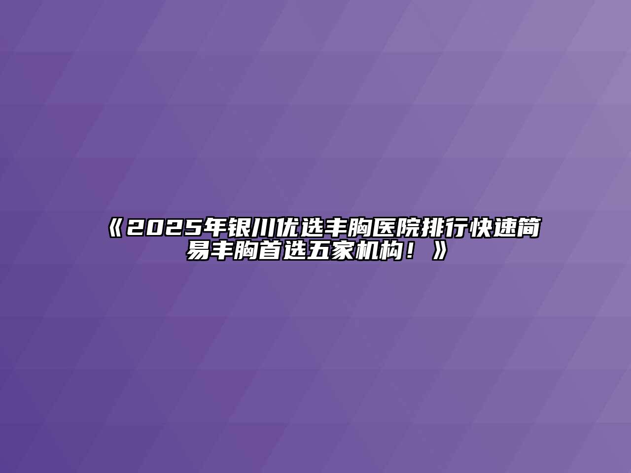《2025年银川优选丰胸医院排行快速简易丰胸首选五家机构！》
