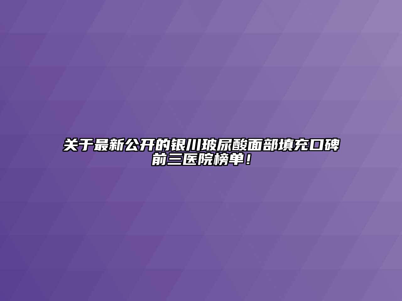 关于最新公开的银川玻尿酸面部填充口碑前三医院榜单！