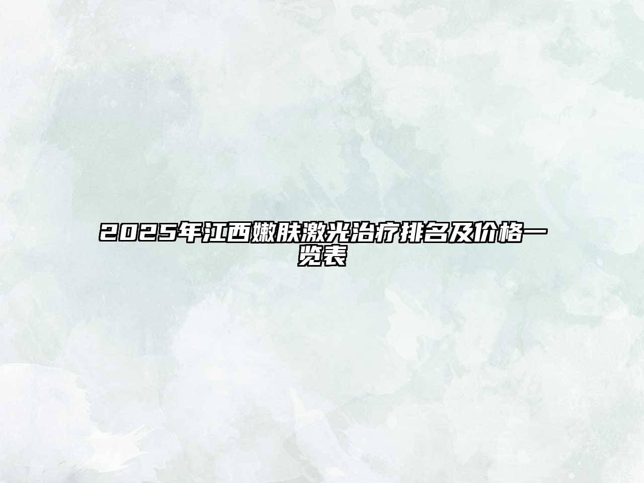2025年江西嫩肤激光治疗排名及价格一览表