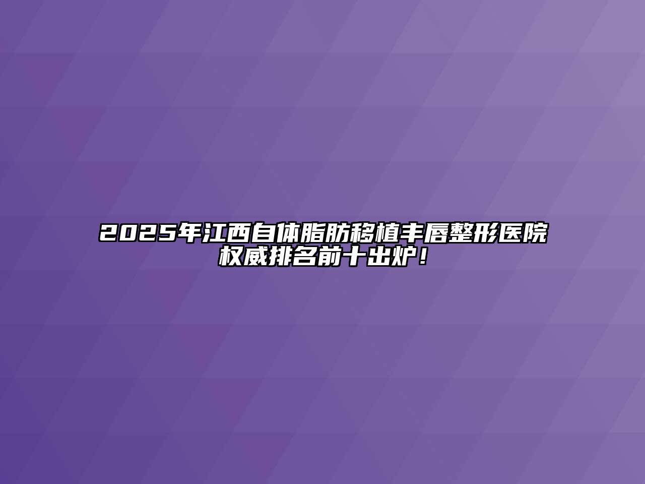 2025年江西自体脂肪移植丰唇整形医院权威排名前十出炉！