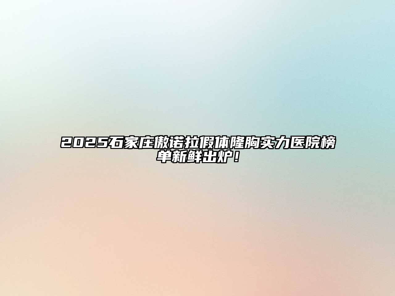 2025石家庄傲诺拉假体隆胸实力医院榜单新鲜出炉！