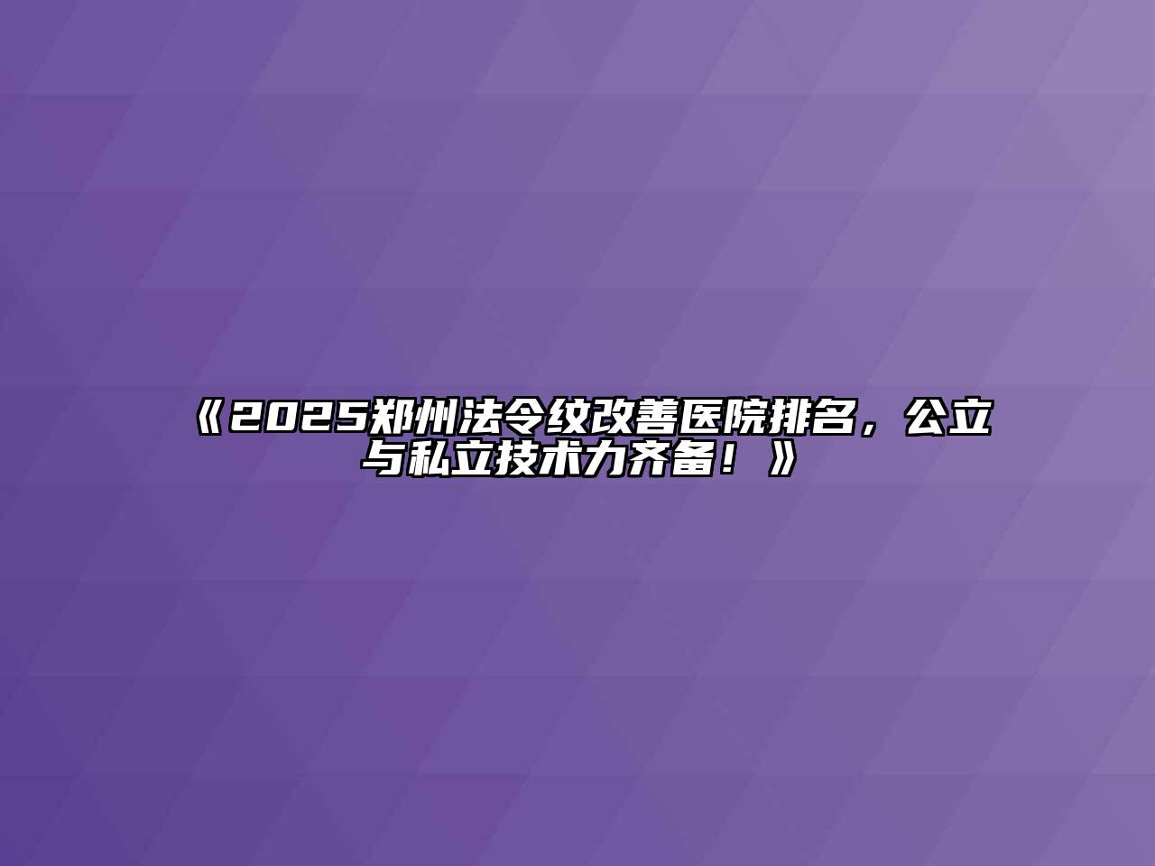 《2025郑州法令纹改善医院排名，公立与私立技术力齐备！》
