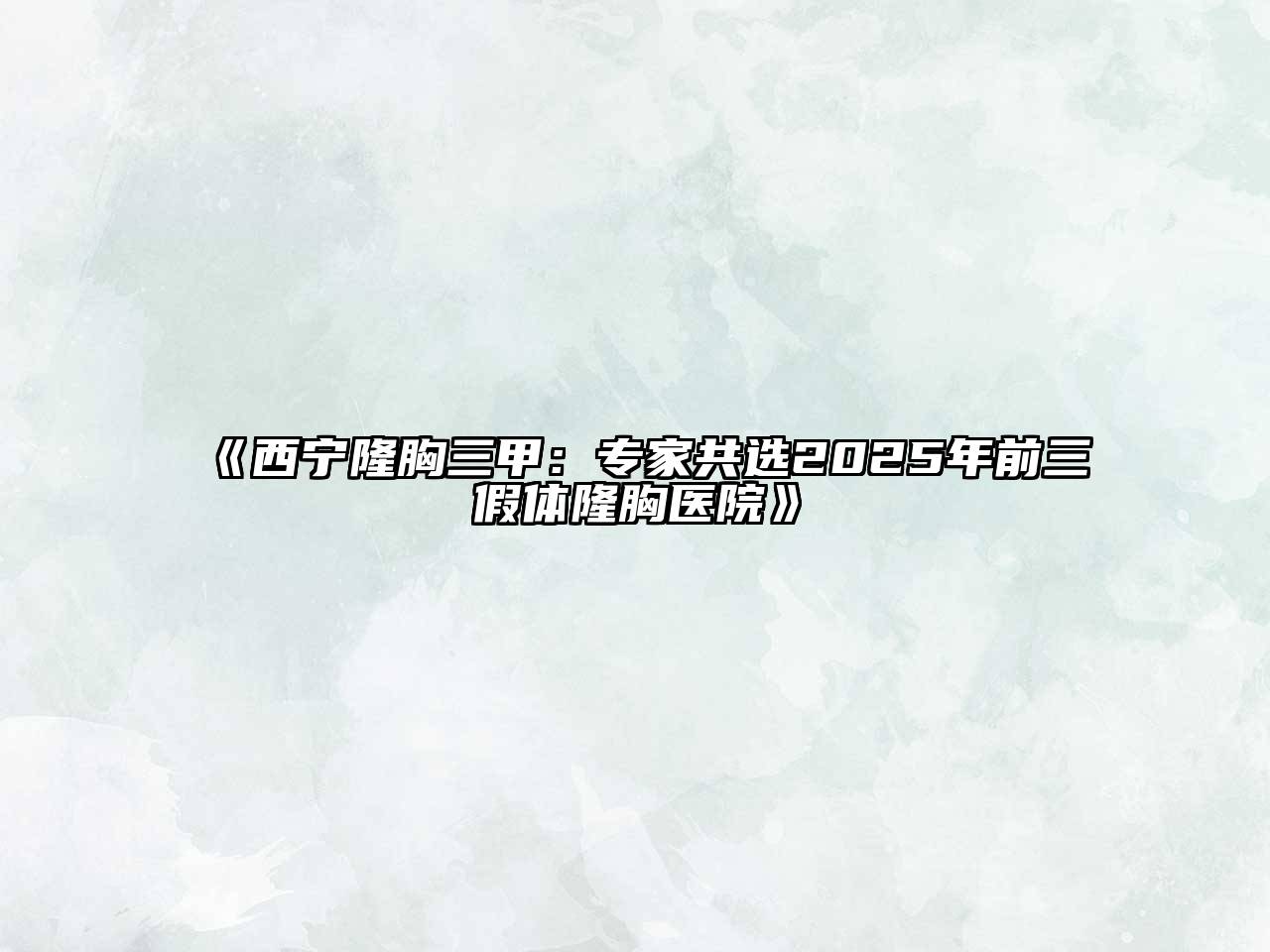 《西宁隆胸三甲：专家共选2025年前三假体隆胸医院》