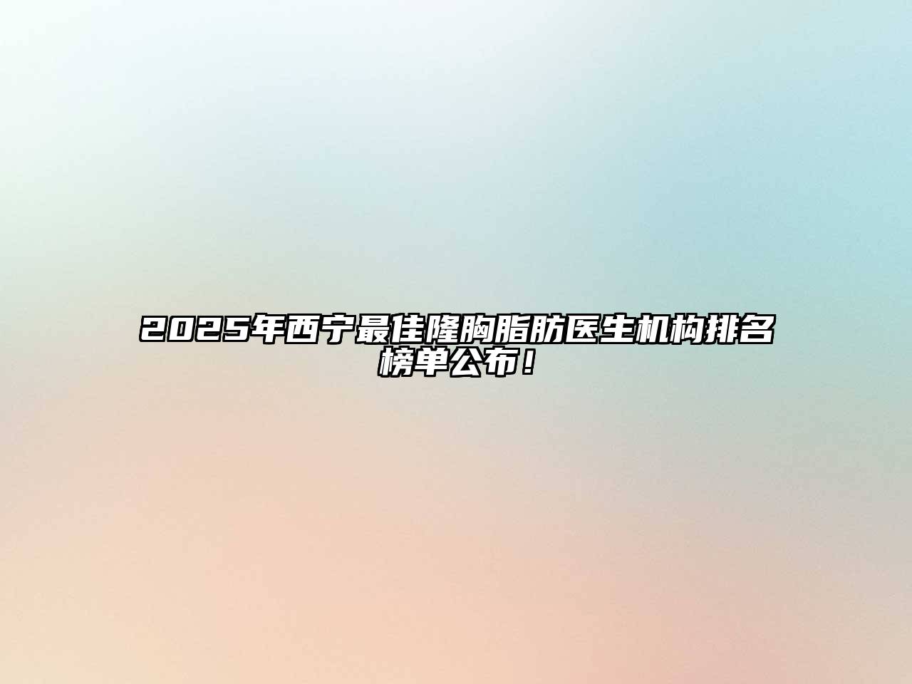 2025年西宁最佳隆胸脂肪医生机构排名榜单公布！