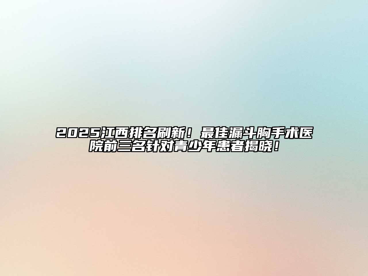 2025江西排名刷新！最佳漏斗胸手术医院前三名针对青少年患者揭晓！