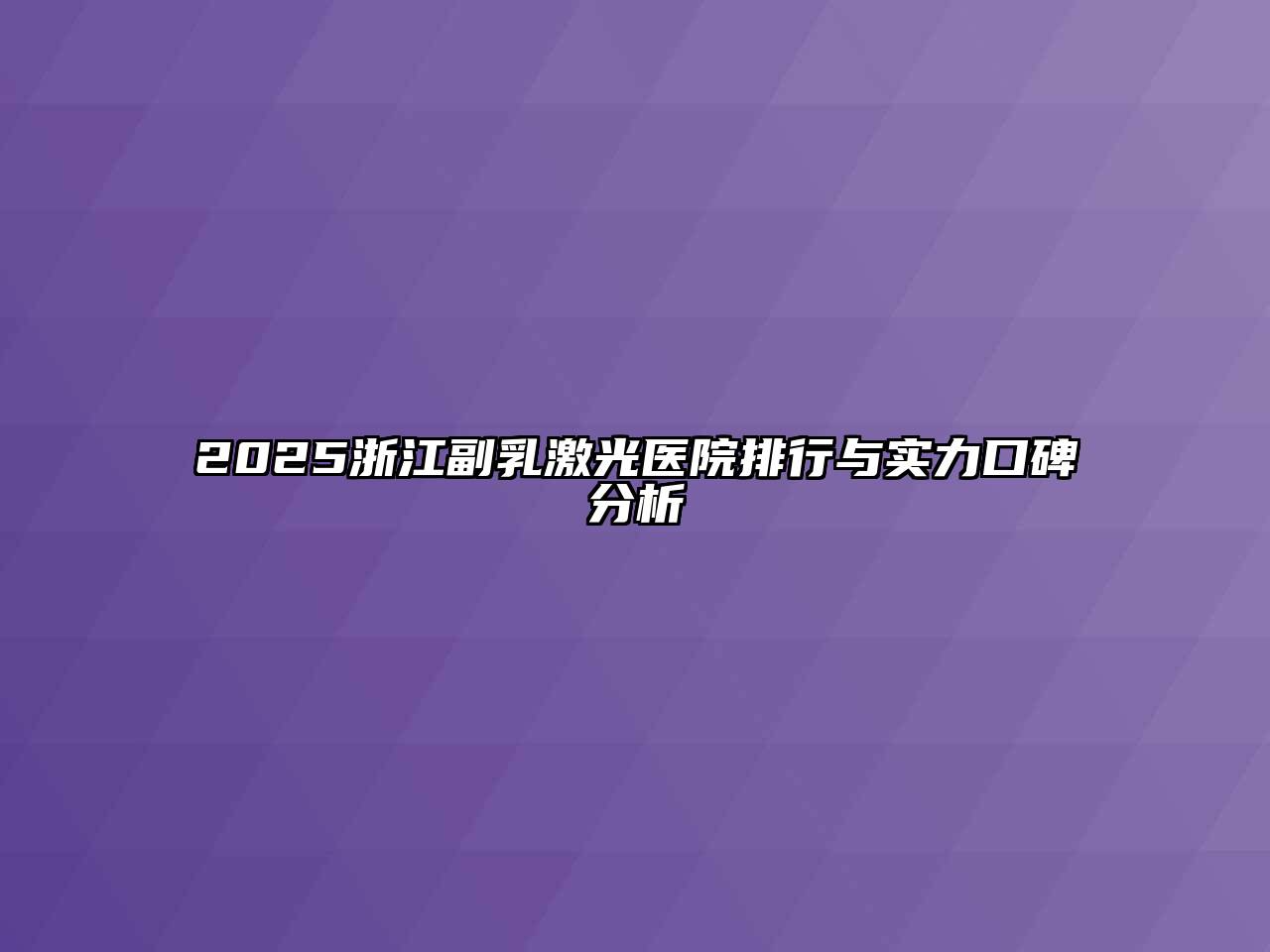 2025浙江副乳激光医院排行与实力口碑分析