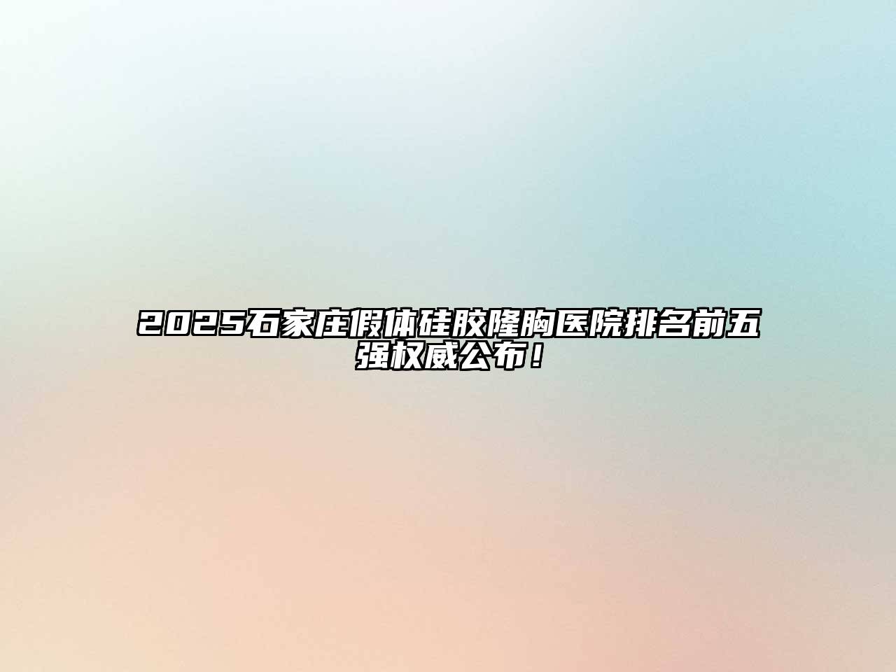 2025石家庄假体硅胶隆胸医院排名前五强权威公布！