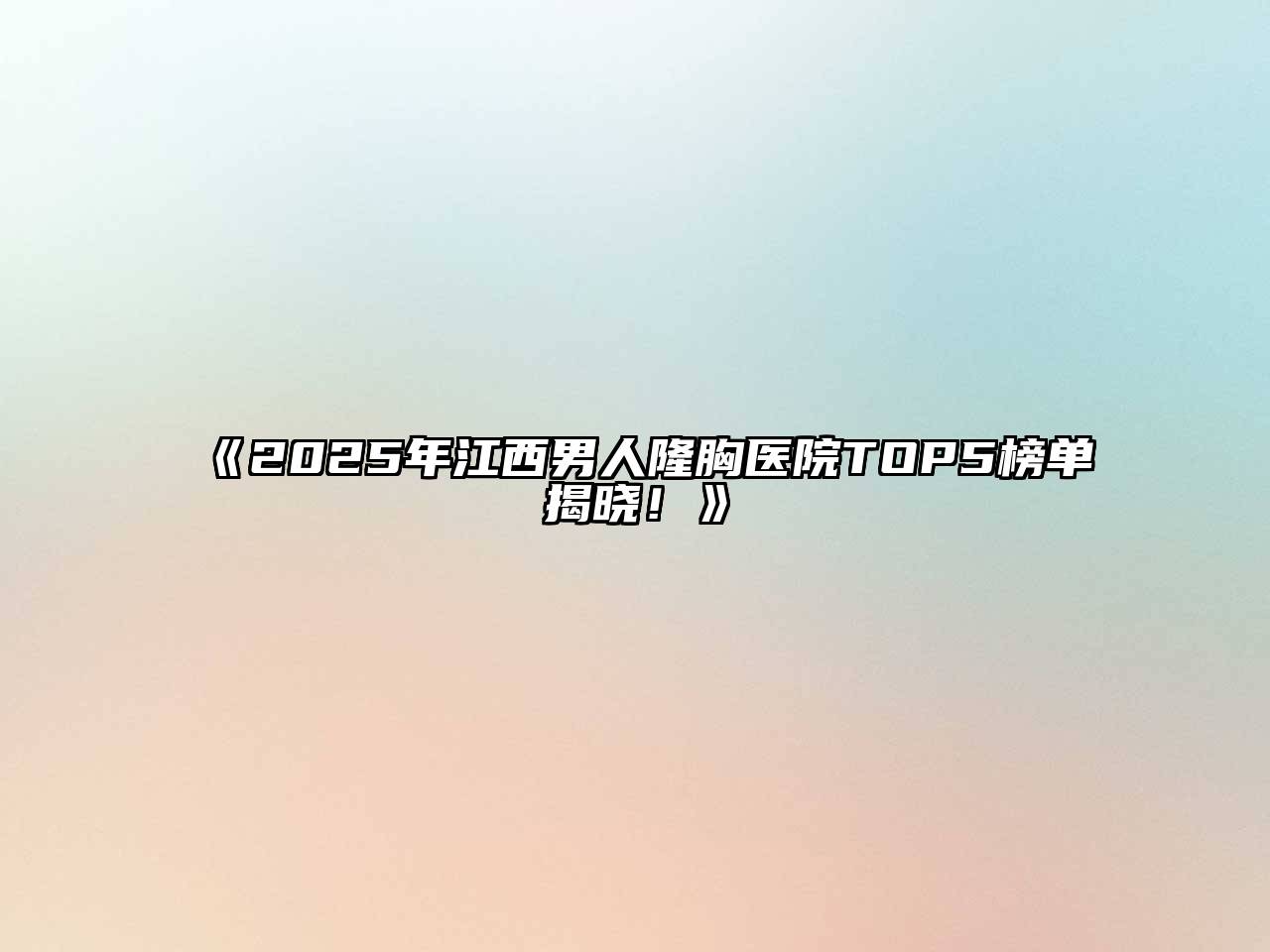 《2025年江西男人隆胸医院TOP5榜单揭晓！》