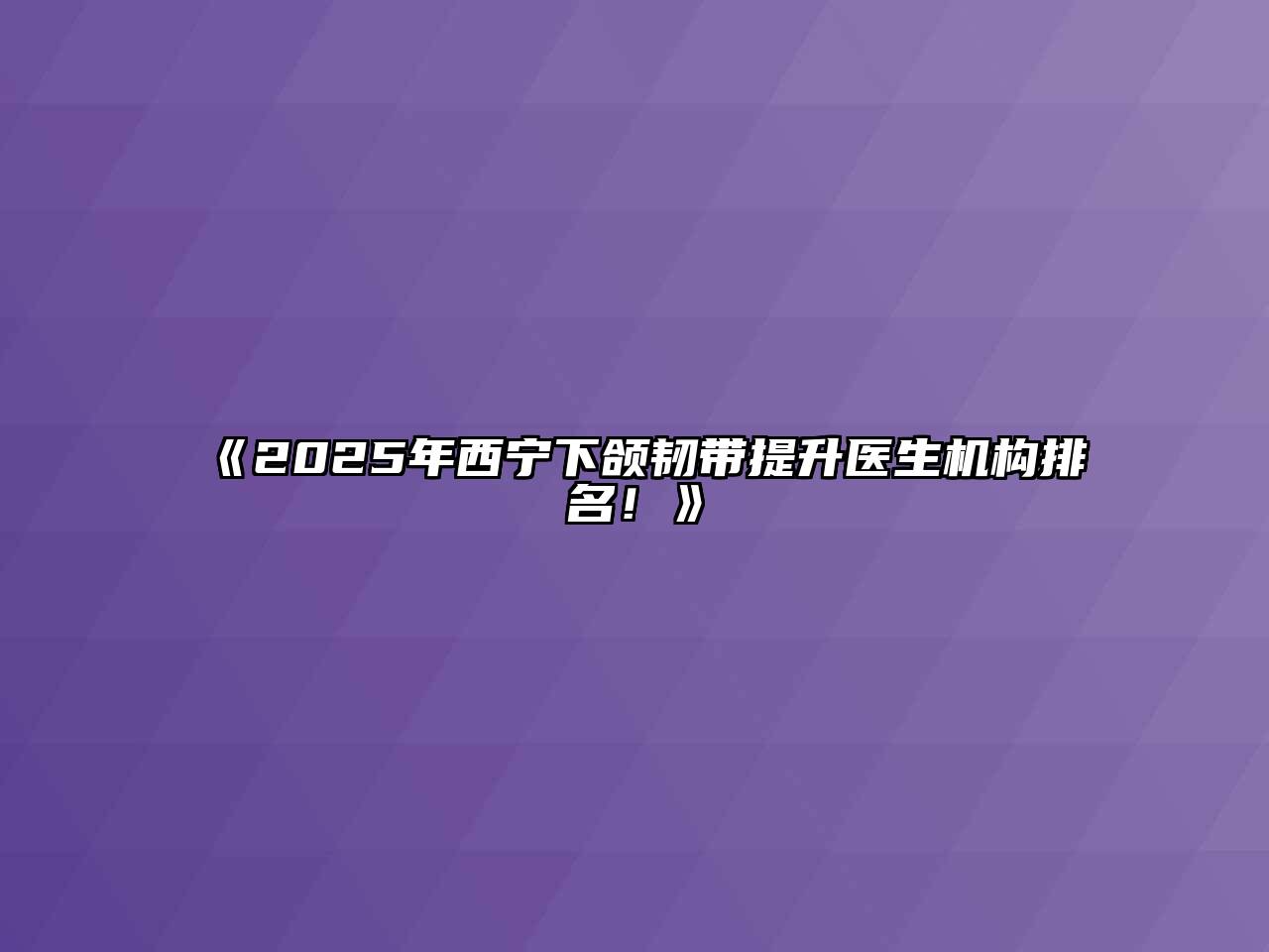 《2025年西宁下颌韧带提升医生机构排名！》