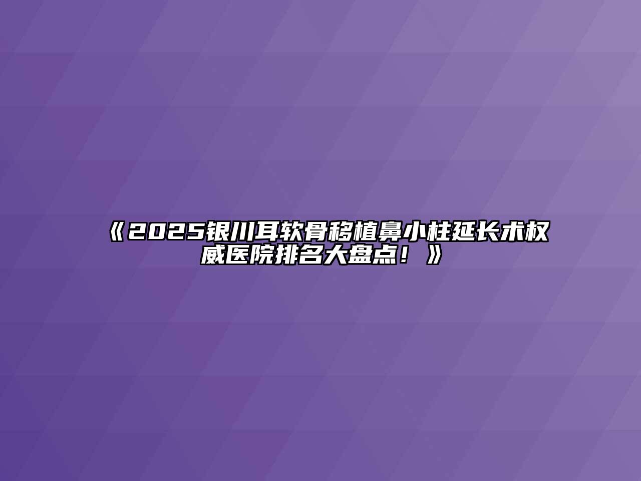 《2025银川耳软骨移植鼻小柱延长术权威医院排名大盘点！》