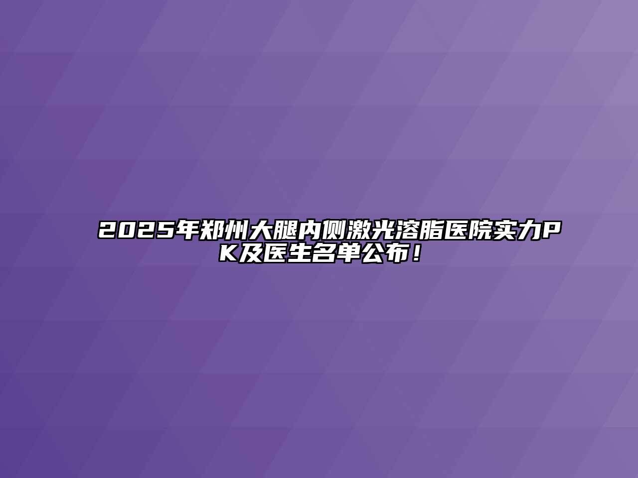 2025年郑州大腿内侧激光溶脂医院实力PK及医生名单公布！
