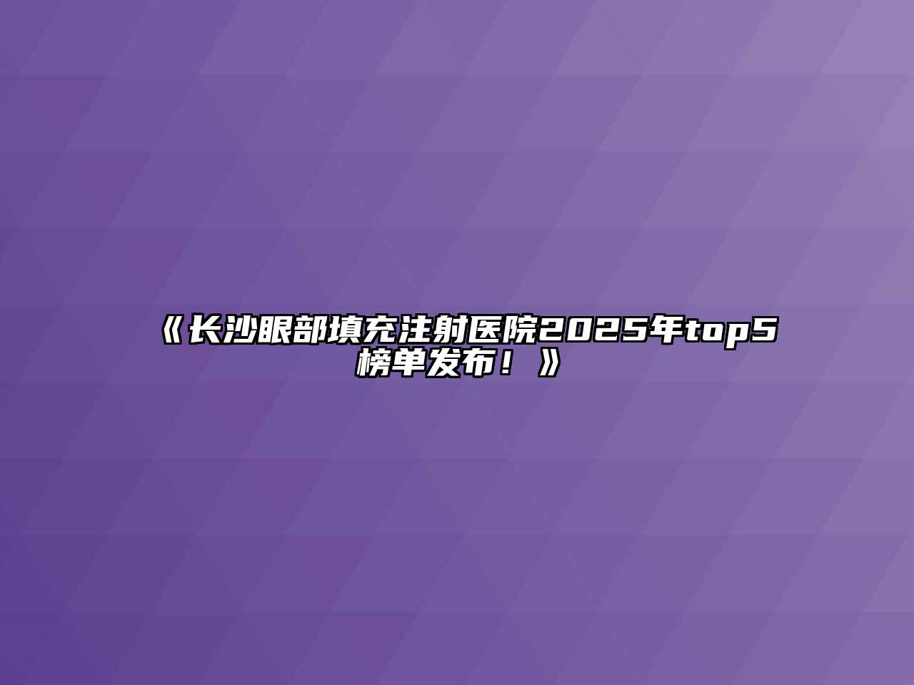 《长沙眼部填充注射医院2025年top5榜单发布！》