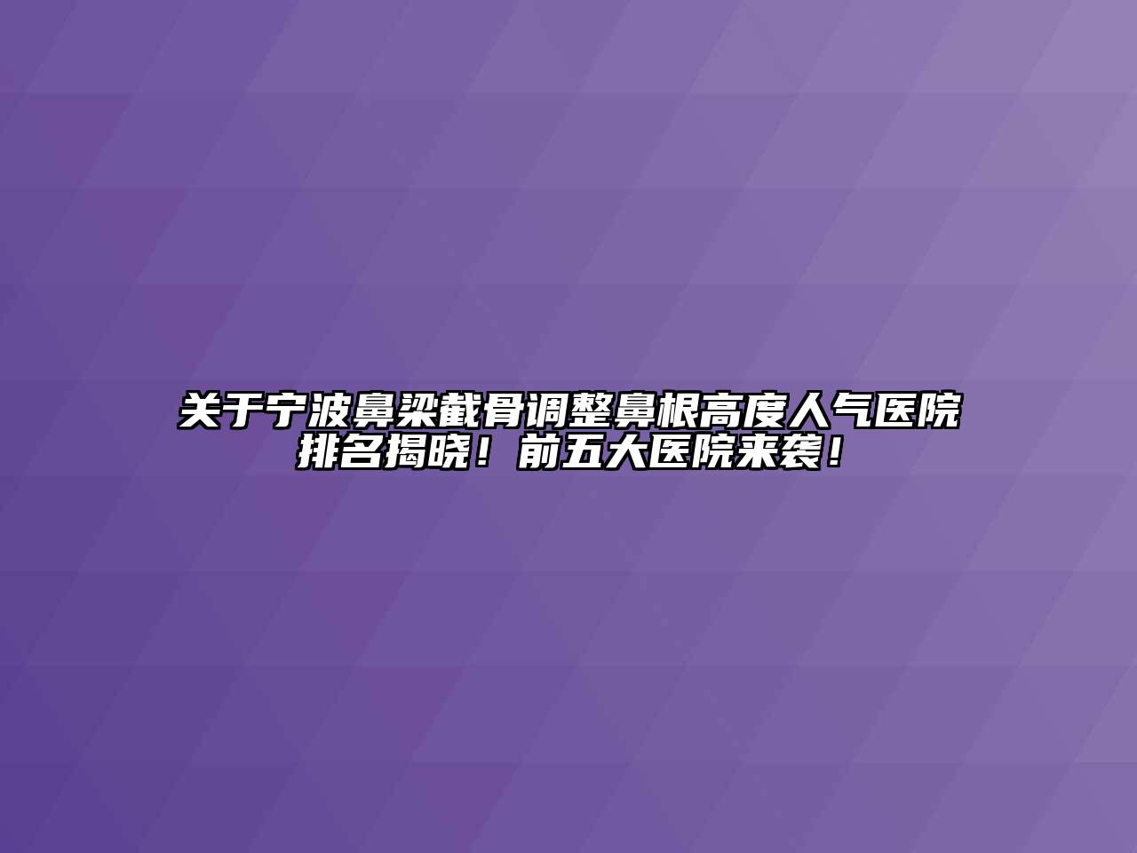 关于宁波鼻梁截骨调整鼻根高度人气医院排名揭晓！前五大医院来袭！