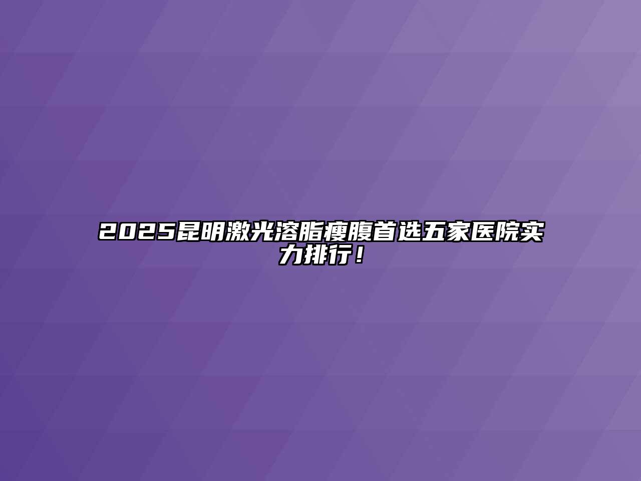 2025昆明激光溶脂瘦腹首选五家医院实力排行！