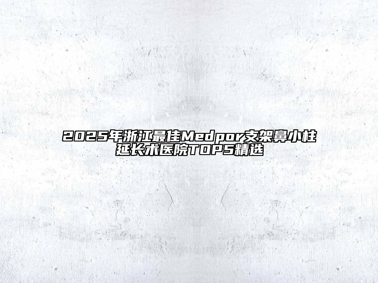 2025年浙江最佳Medpor支架鼻小柱延长术医院TOP5精选