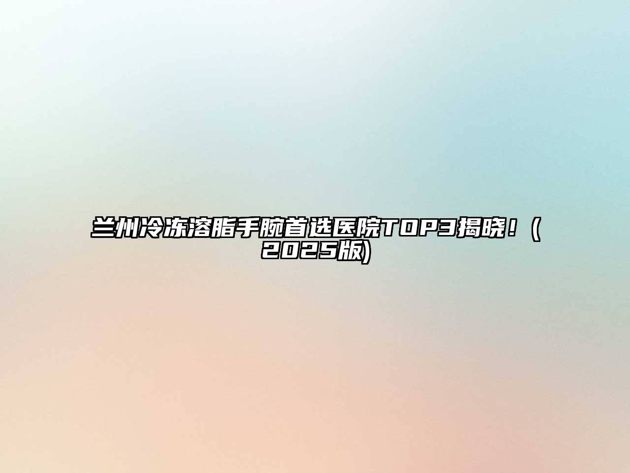兰州冷冻溶脂手腕首选医院TOP3揭晓！(2025版)