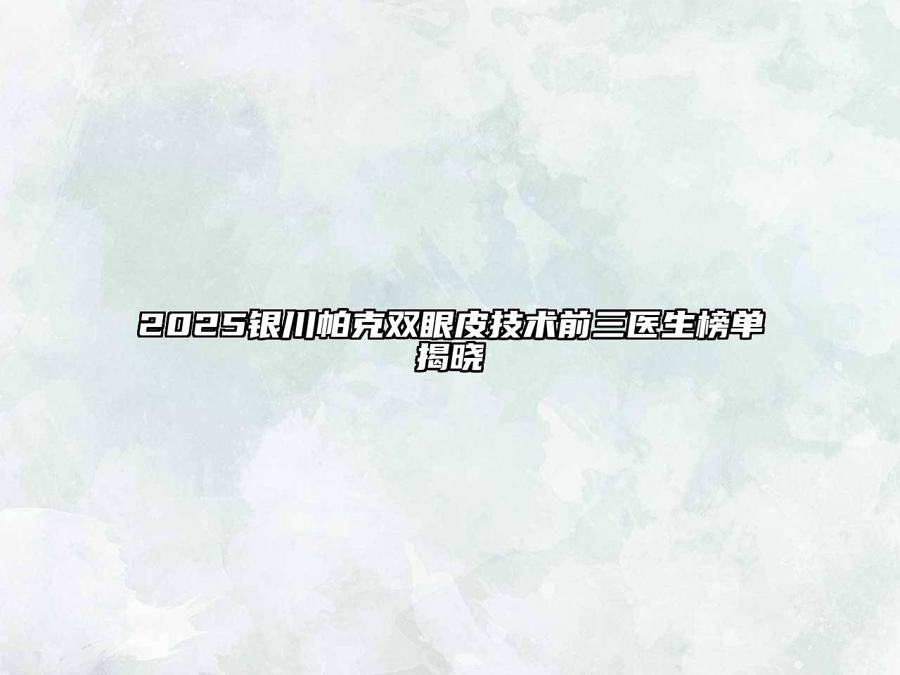2025银川帕克双眼皮技术前三医生榜单揭晓