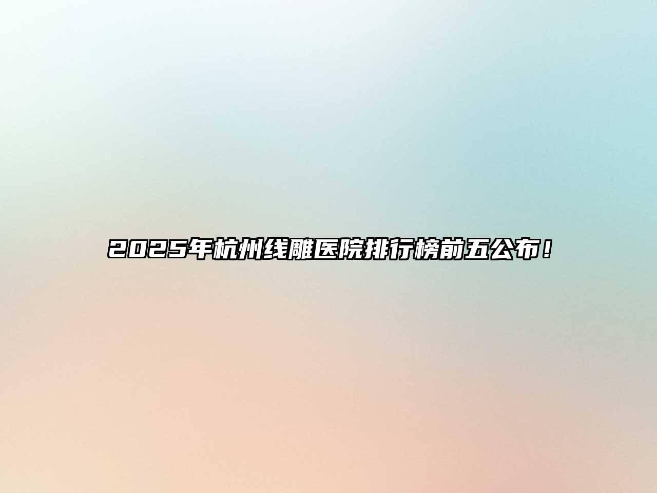 2025年杭州线雕医院排行榜前五公布！