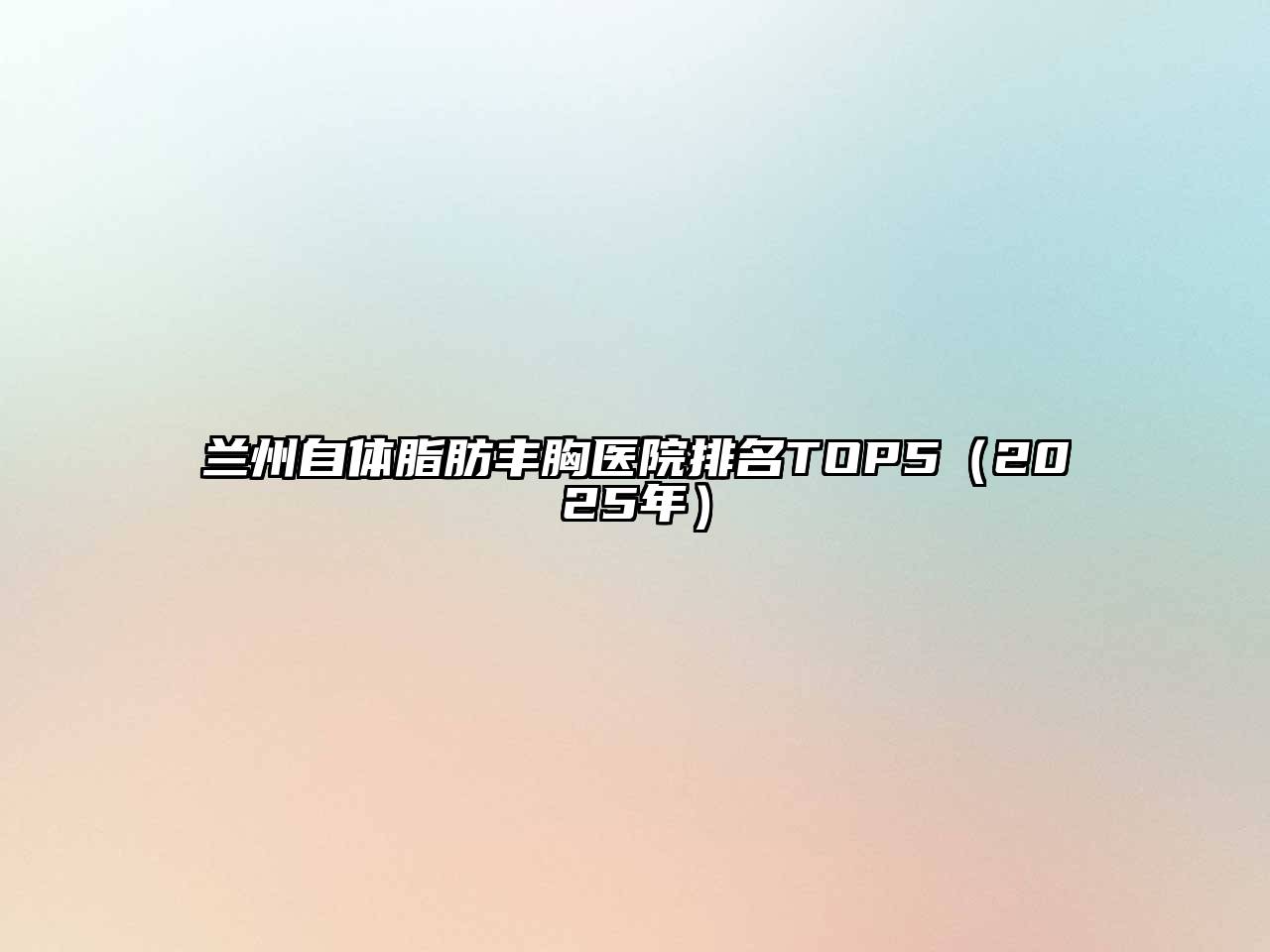 兰州自体脂肪丰胸医院排名TOP5（2025年）