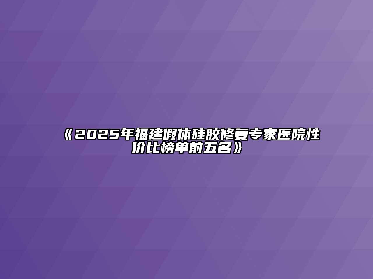 《2025年福建假体硅胶修复专家医院性价比榜单前五名》