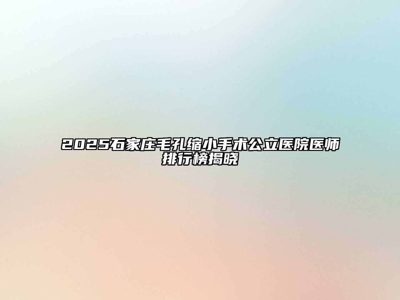 2025石家庄毛孔缩小手术公立医院医师排行榜揭晓