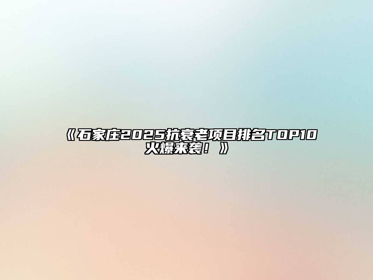 《石家庄2025抗衰老项目排名TOP10火爆来袭！》