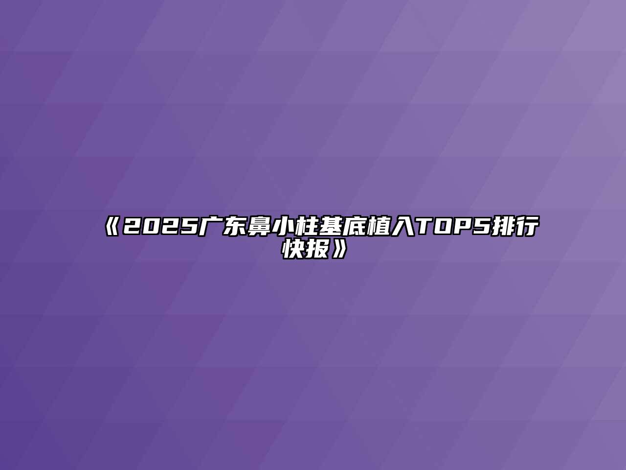 《2025广东鼻小柱基底植入TOP5排行快报》